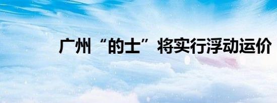 广州“的士”将实行浮动运价