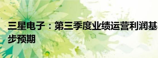 三星电子：第三季度业绩运营利润基本达到初步预期