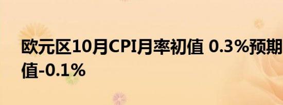 欧元区10月CPI月率初值 0.3%预期0.2%前值-0.1%