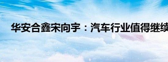 华安合鑫宋向宇：汽车行业值得继续看好