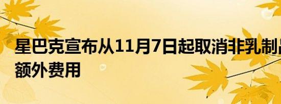 星巴克宣布从11月7日起取消非乳制品牛奶的额外费用