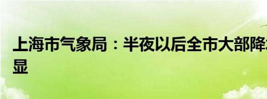 上海市气象局：半夜以后全市大部降水会更明显