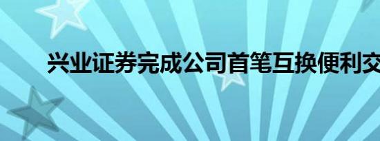 兴业证券完成公司首笔互换便利交易