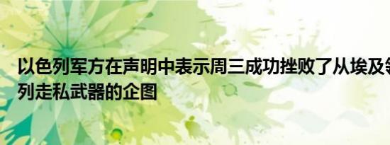 以色列军方在声明中表示周三成功挫败了从埃及领土向以色列走私武器的企图