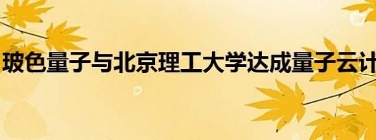 玻色量子与北京理工大学达成量子云计算合作