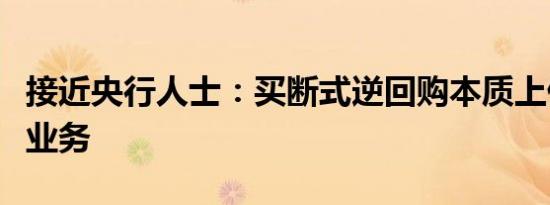 接近央行人士：买断式逆回购本质上仍是资金业务
