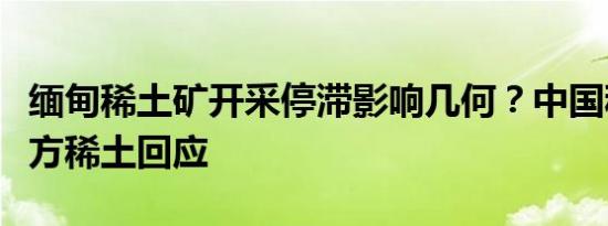 缅甸稀土矿开采停滞影响几何？中国稀土、北方稀土回应
