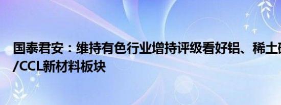 国泰君安：维持有色行业增持评级看好铝、稀土磁材和PCB/CCL新材料板块