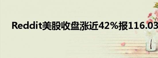 Reddit美股收盘涨近42%报116.03美元