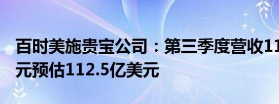 百时美施贵宝公司：第三季度营收118.9亿美元预估112.5亿美元