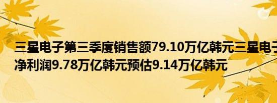 三星电子第三季度销售额79.10万亿韩元三星电子第三季度净利润9.78万亿韩元预估9.14万亿韩元