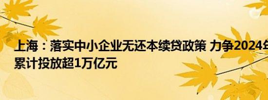 上海：落实中小企业无还本续贷政策 力争2024年无缝续贷累计投放超1万亿元