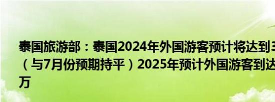泰国旅游部：泰国2024年外国游客预计将达到3600万人次（与7月份预期持平）2025年预计外国游客到达人数为3900万