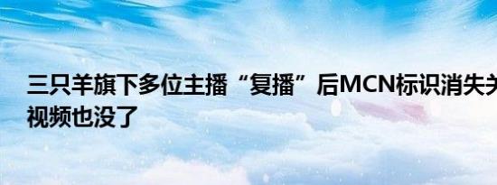 三只羊旗下多位主播“复播”后MCN标识消失关联小杨哥视频也没了