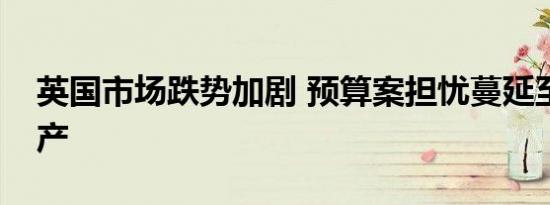 英国市场跌势加剧 预算案担忧蔓延至各类资产