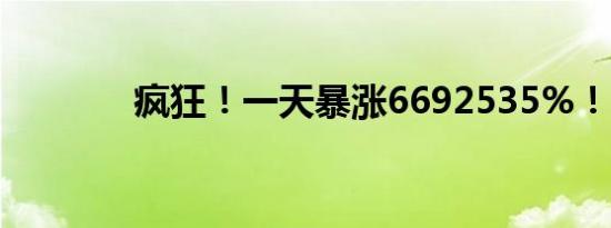 疯狂！一天暴涨6692535%！