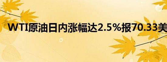 WTI原油日内涨幅达2.5%报70.33美元/桶