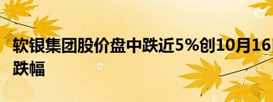软银集团股价盘中跌近5%创10月16日来最大跌幅
