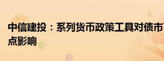 中信建投：系列货币政策工具对债市可看出三点影响