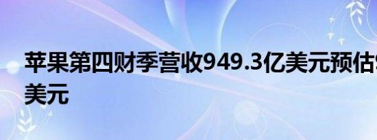 苹果第四财季营收949.3亿美元预估943.6亿美元