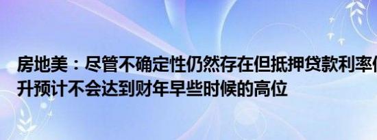 房地美：尽管不确定性仍然存在但抵押贷款利率似乎正在攀升预计不会达到财年早些时候的高位