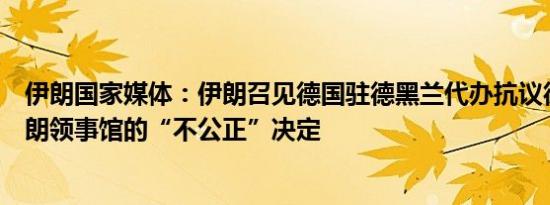 伊朗国家媒体：伊朗召见德国驻德黑兰代办抗议德国关闭伊朗领事馆的“不公正”决定