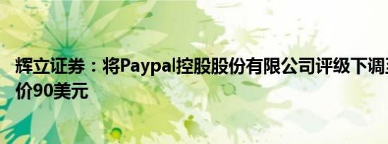 辉立证券：将Paypal控股股份有限公司评级下调至增持目标价90美元