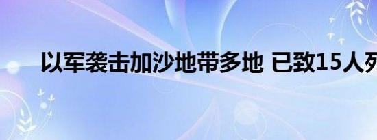 以军袭击加沙地带多地 已致15人死亡