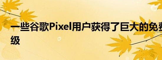 一些谷歌Pixel用户获得了巨大的免费软件升级