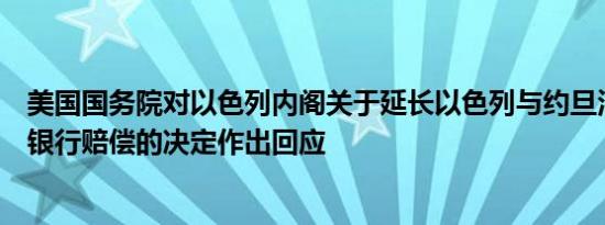 美国国务院对以色列内阁关于延长以色列与约旦河西岸代理银行赔偿的决定作出回应