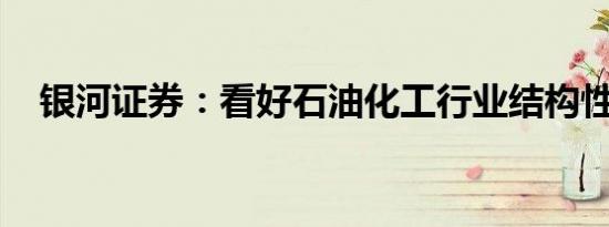 银河证券：看好石油化工行业结构性机会