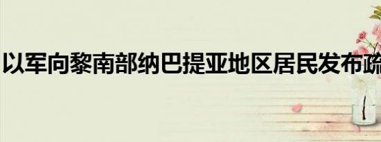 以军向黎南部纳巴提亚地区居民发布疏散警告