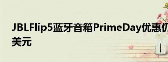 JBLFlip5蓝牙音箱PrimeDay优惠仍可低30美元