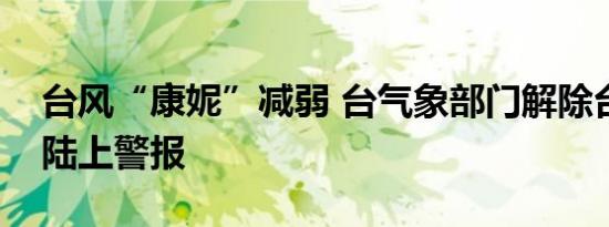 台风“康妮”减弱 台气象部门解除台湾本岛陆上警报