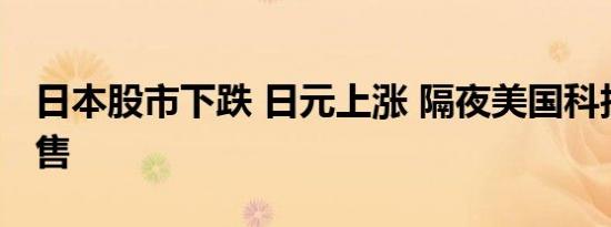 日本股市下跌 日元上涨 隔夜美国科技股遭抛售