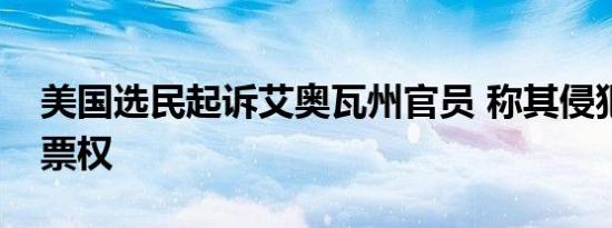 美国选民起诉艾奥瓦州官员 称其侵犯选民投票权