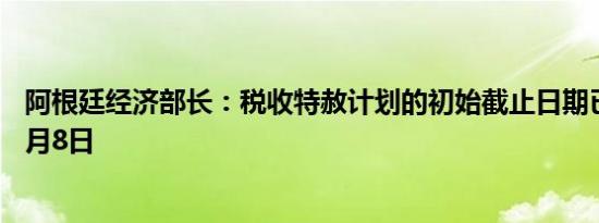 阿根廷经济部长：税收特赦计划的初始截止日期已延长至11月8日