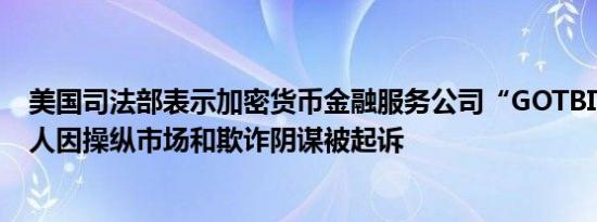 美国司法部表示加密货币金融服务公司“GOTBIT”的创始人因操纵市场和欺诈阴谋被起诉