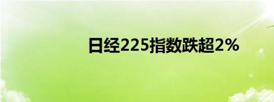 日经225指数跌超2%