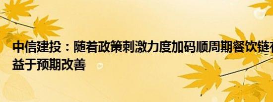 中信建投：随着政策刺激力度加码顺周期餐饮链有望率先受益于预期改善