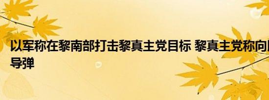 以军称在黎南部打击黎真主党目标 黎真主党称向以军营发射导弹