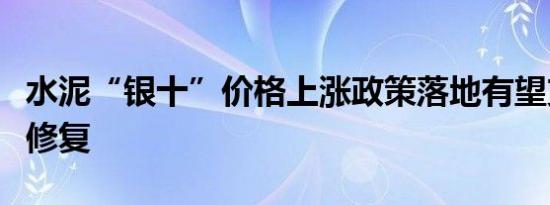 水泥“银十”价格上涨政策落地有望支撑行业修复