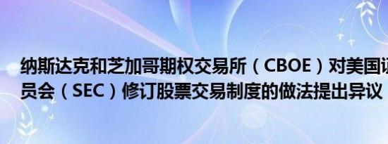 纳斯达克和芝加哥期权交易所（CBOE）对美国证券交易委员会（SEC）修订股票交易制度的做法提出异议