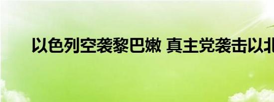 以色列空袭黎巴嫩 真主党袭击以北部