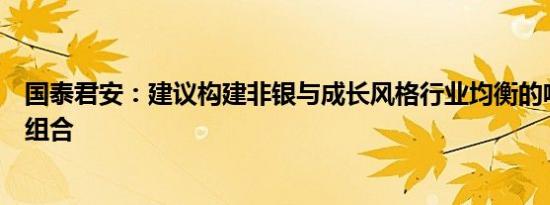 国泰君安：建议构建非银与成长风格行业均衡的哑铃型配置组合