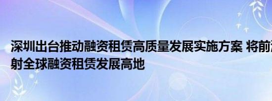 深圳出台推动融资租赁高质量发展实施方案 将前海打造成辐射全球融资租赁发展高地