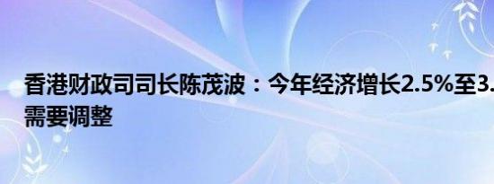 香港财政司司长陈茂波：今年经济增长2.5%至3.5%预测不需要调整