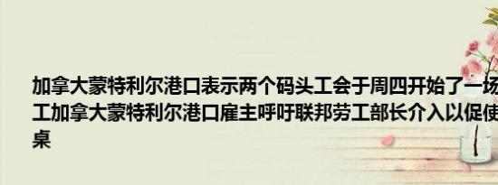 加拿大蒙特利尔港口表示两个码头工会于周四开始了一场新的无限期罢工加拿大蒙特利尔港口雇主呼吁联邦劳工部长介入以促使各方重返谈判桌
