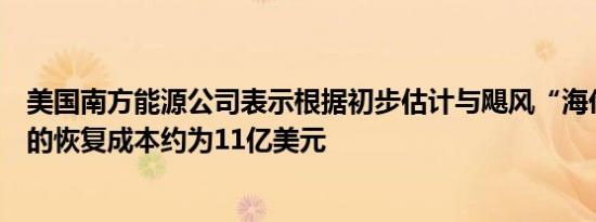 美国南方能源公司表示根据初步估计与飓风“海伦妮”相关的恢复成本约为11亿美元