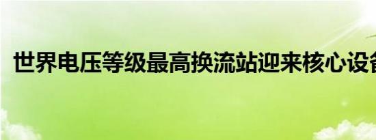 世界电压等级最高换流站迎来核心设备更新